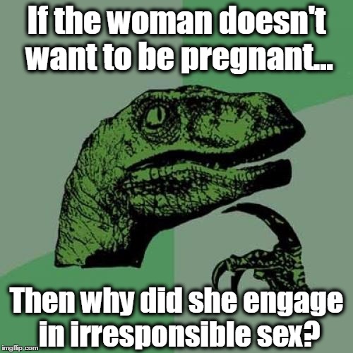 Philosoraptor Meme | If the woman doesn't want to be pregnant... Then why did she engage in irresponsible sex? | image tagged in memes,philosoraptor,abortion is murder,prolife | made w/ Imgflip meme maker