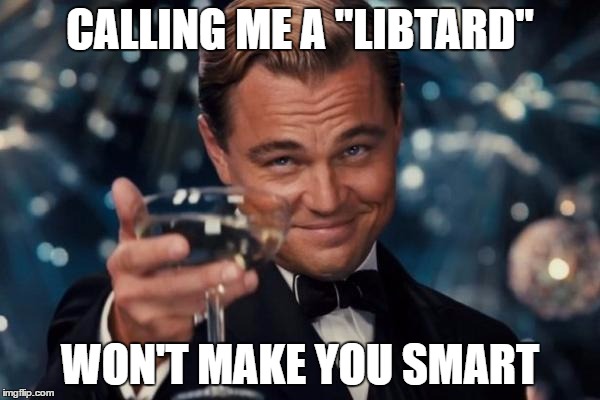 Leonardo Dicaprio Cheers Meme | CALLING ME A "LIBTARD"; WON'T MAKE YOU SMART | image tagged in memes,leonardo dicaprio cheers | made w/ Imgflip meme maker