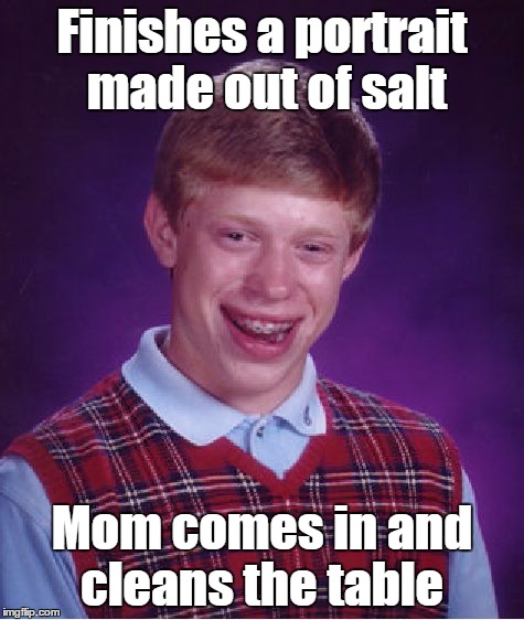 Bad Luck Brian Meme | Finishes a portrait made out of salt Mom comes in and cleans the table | image tagged in memes,bad luck brian | made w/ Imgflip meme maker