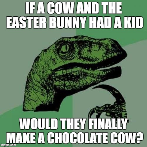 Philosoraptor Meme | IF A COW AND THE EASTER BUNNY HAD A KID; WOULD THEY FINALLY MAKE A CHOCOLATE COW? | image tagged in memes,philosoraptor | made w/ Imgflip meme maker