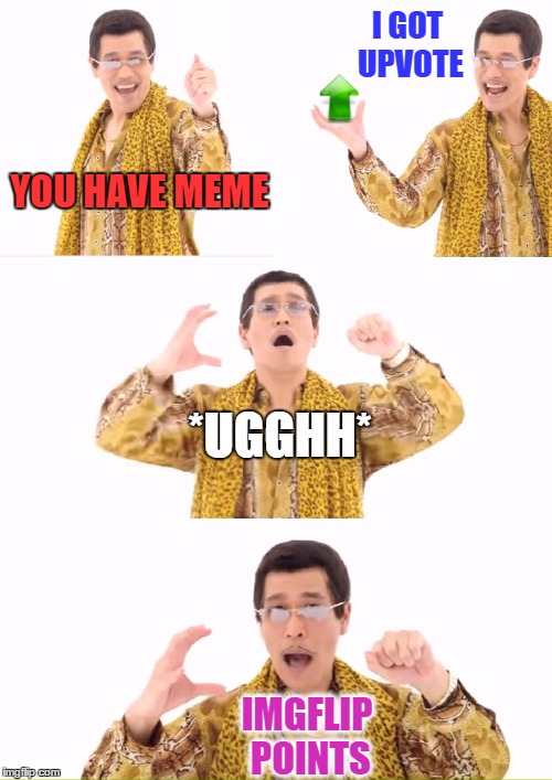Here's how it all works | I GOT UPVOTE; YOU HAVE MEME; *UGGHH*; IMGFLIP POINTS | image tagged in memes,ppap | made w/ Imgflip meme maker