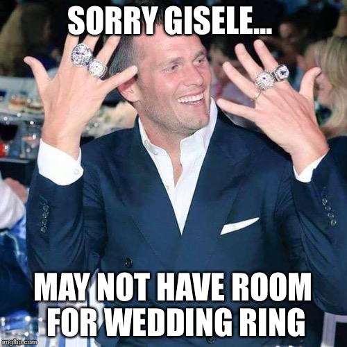 Tom Brady | SORRY GISELE... MAY NOT HAVE ROOM FOR WEDDING RING | image tagged in tom brady | made w/ Imgflip meme maker