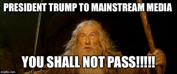 gandalf you shall not pass | PRESIDENT TRUMP TO MAINSTREAM MEDIA; YOU SHALL NOT PASS!!!!! | image tagged in gandalf you shall not pass | made w/ Imgflip meme maker