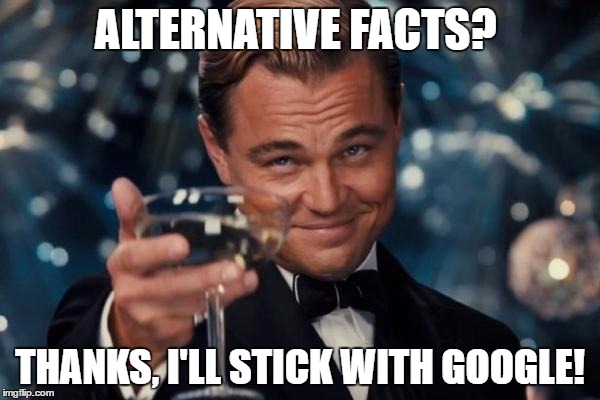 Leonardo Dicaprio Cheers Meme | ALTERNATIVE FACTS? THANKS, I'LL STICK WITH GOOGLE! | image tagged in memes,leonardo dicaprio cheers | made w/ Imgflip meme maker