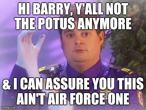 TSA Douche | HI BARRY, Y'ALL NOT THE POTUS ANYMORE; & I CAN ASSURE YOU THIS AIN'T AIR FORCE ONE | image tagged in memes,tsa douche | made w/ Imgflip meme maker