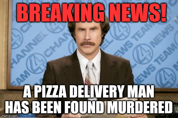 BREAKING NEWS! A PIZZA DELIVERY MAN HAS BEEN FOUND MURDERED | made w/ Imgflip meme maker