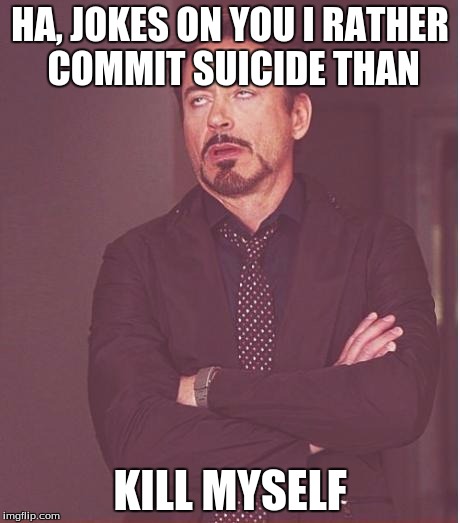 Robert Downey Jr Face Best Describes This | HA, JOKES ON YOU I RATHER COMMIT SUICIDE THAN KILL MYSELF | image tagged in memes,face you make robert downey jr | made w/ Imgflip meme maker