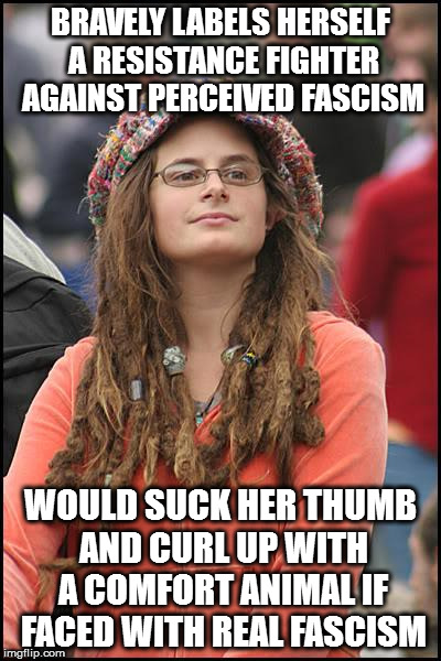 College Liberal Meme | BRAVELY LABELS HERSELF A RESISTANCE FIGHTER AGAINST PERCEIVED FASCISM; WOULD SUCK HER THUMB AND CURL UP WITH A COMFORT ANIMAL IF FACED WITH REAL FASCISM | image tagged in memes,college liberal | made w/ Imgflip meme maker