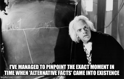 Alternate 1985  | I'VE MANAGED TO PINPOINT THE EXACT MOMENT IN TIME WHEN 'ALTERNATIVE FACTS' CAME INTO EXISTENCE | image tagged in back to the future | made w/ Imgflip meme maker