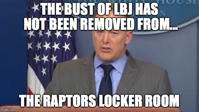 Sean Spicer Liar | THE BUST OF LBJ HAS NOT BEEN REMOVED FROM... THE RAPTORS LOCKER ROOM | image tagged in sean spicer liar | made w/ Imgflip meme maker