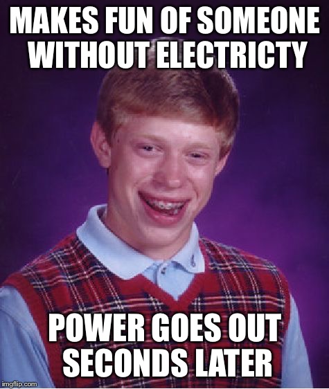 Bad Luck Brian | MAKES FUN OF SOMEONE WITHOUT ELECTRICTY; POWER GOES OUT SECONDS LATER | image tagged in memes,bad luck brian | made w/ Imgflip meme maker