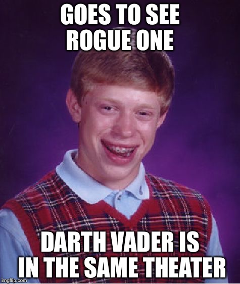 Bad Luck Brian | GOES TO SEE ROGUE ONE; DARTH VADER IS IN THE SAME THEATER | image tagged in memes,bad luck brian | made w/ Imgflip meme maker