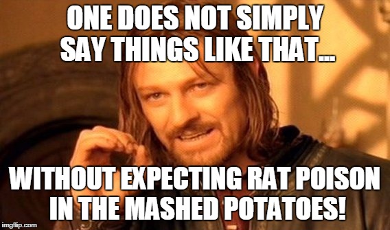 One Does Not Simply Meme | ONE DOES NOT SIMPLY SAY THINGS LIKE THAT... WITHOUT EXPECTING RAT POISON IN THE MASHED POTATOES! | image tagged in memes,one does not simply | made w/ Imgflip meme maker