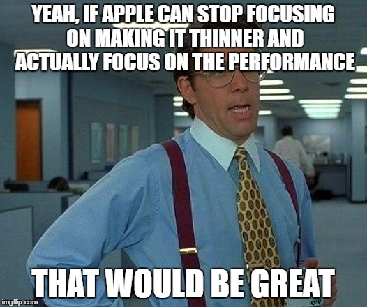 That Would Be Great Meme | YEAH, IF APPLE CAN STOP FOCUSING ON MAKING IT THINNER AND ACTUALLY FOCUS ON THE PERFORMANCE; THAT WOULD BE GREAT | image tagged in memes,that would be great | made w/ Imgflip meme maker