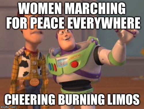 X, X Everywhere Meme | WOMEN MARCHING FOR PEACE EVERYWHERE CHEERING BURNING LIMOS | image tagged in memes,x x everywhere | made w/ Imgflip meme maker