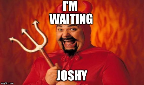 Satan meme just for a Josh near you | I'M WAITING; JOSHY | image tagged in memes,satan | made w/ Imgflip meme maker