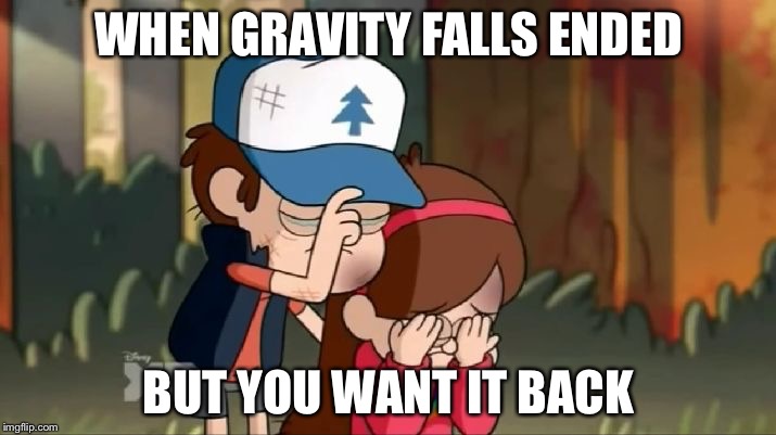 Gravity Falls: Dipper and Mabel sorrowful | WHEN GRAVITY FALLS ENDED; BUT YOU WANT IT BACK | image tagged in gravity falls dipper and mabel sorrowful | made w/ Imgflip meme maker