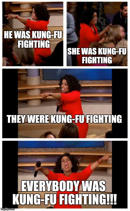 Oprah You Get A Car Everybody Gets A Car Meme | HE WAS KUNG-FU FIGHTING; SHE WAS KUNG-FU FIGHTING; THEY WERE KUNG-FU FIGHTING; EVERYBODY WAS KUNG-FU FIGHTING!!! | image tagged in memes,oprah you get a car everybody gets a car | made w/ Imgflip meme maker