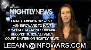 EMAIL CAMPAIGN 1/23-1/27 ASK INFOWARS TO HAVE A WEEKLY SEGMENT COVERING UNCONSTITUTIONAL FAMILY COURT SYSTEM ON NIGHTLY NEWS; LEEANN@INFOWARS.COM | made w/ Imgflip meme maker