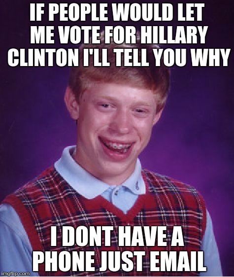 Bad Luck Brian Meme | IF PEOPLE WOULD LET ME VOTE FOR HILLARY CLINTON I'LL TELL YOU WHY; I DONT HAVE A PHONE JUST EMAIL | image tagged in memes,bad luck brian | made w/ Imgflip meme maker