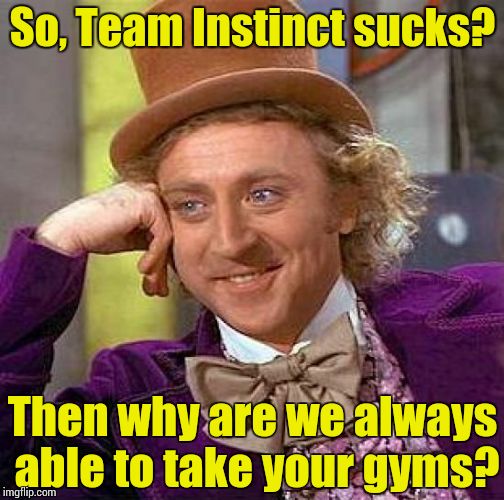 Creepy Condescending Wonka | So, Team Instinct sucks? Then why are we always able to take your gyms? | image tagged in memes,creepy condescending wonka | made w/ Imgflip meme maker