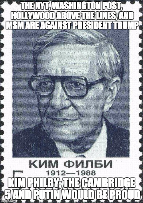 Kim Philby Soviet stamp | THE NYT, WASHINGTON POST, HOLLYWOOD ABOVE THE LINES, AND MSM ARE AGAINST PRESIDENT TRUMP; KIM PHILBY, THE CAMBRIDGE 5 AND PUTIN WOULD BE PROUD | image tagged in kim philby soviet stamp | made w/ Imgflip meme maker