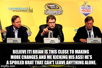 BELIEVE IT! BRIAN IS THIS CLOSE TO MAKING MORE CHANGES AND ME KICKING HIS ASS! HE'S A SPOILED BRAT THAT CAN'T LEAVE ANYTHING ALONE. | image tagged in mike helton | made w/ Imgflip meme maker