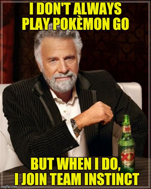 The Most Interesting Man In The World | I DON'T ALWAYS PLAY POKÈMON GO; BUT WHEN I DO, I JOIN TEAM INSTINCT | image tagged in memes,the most interesting man in the world | made w/ Imgflip meme maker