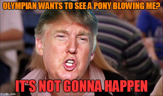 OLYMPIAN WANTS TO SEE A PONY BLOWING ME? IT'S NOT GONNA HAPPEN | made w/ Imgflip meme maker