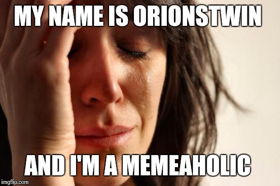 Introduce yourself.. | MY NAME IS ORIONSTWIN; AND I'M A MEMEAHOLIC | image tagged in memes,first world problems | made w/ Imgflip meme maker