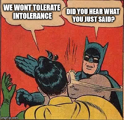 Batman Slapping Robin | WE WONT TOLERATE INTOLERANCE; DID YOU HEAR WHAT YOU JUST SAID? | image tagged in memes,batman slapping robin | made w/ Imgflip meme maker