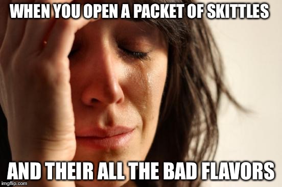 First World Problems | WHEN YOU OPEN A PACKET OF SKITTLES; AND THEIR ALL THE BAD FLAVORS | image tagged in memes,first world problems | made w/ Imgflip meme maker