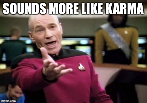 Picard Wtf Meme | SOUNDS MORE LIKE KARMA | image tagged in memes,picard wtf | made w/ Imgflip meme maker