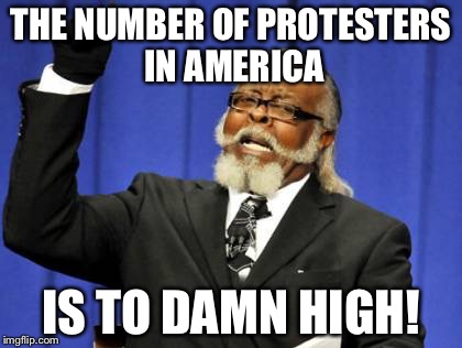 Too Damn High | THE NUMBER OF PROTESTERS IN AMERICA; IS TO DAMN HIGH! | image tagged in memes,too damn high | made w/ Imgflip meme maker