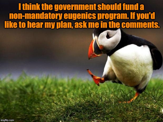 Unpopular Opinion Puffin | I think the government should fund a non-mandatory eugenics program. If you'd like to hear my plan, ask me in the comments. | image tagged in memes,unpopular opinion puffin | made w/ Imgflip meme maker