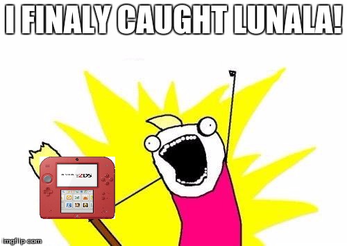 X All The Y | I FINALY CAUGHT LUNALA! | image tagged in memes,x all the y | made w/ Imgflip meme maker