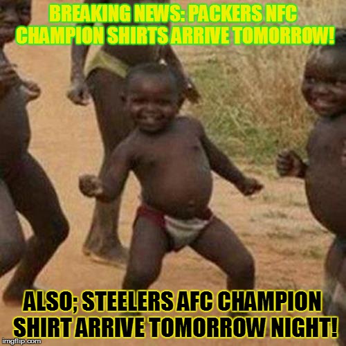 NFC/AFC Champion Shirts | BREAKING NEWS: PACKERS NFC CHAMPION SHIRTS ARRIVE TOMORROW! ALSO; STEELERS AFC CHAMPION SHIRT ARRIVE TOMORROW NIGHT! | image tagged in memes,third world success kid,pittsburgh steelers,green bay packers,nfl,nfl memes | made w/ Imgflip meme maker