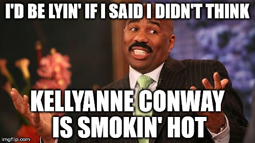 Steve Harvey Meme | I'D BE LYIN' IF I SAID I DIDN'T THINK KELLYANNE CONWAY IS SMOKIN' HOT | image tagged in memes,steve harvey | made w/ Imgflip meme maker