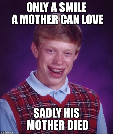 Bad Luck Brian | ONLY A SMILE A MOTHER CAN LOVE; SADLY HIS MOTHER DIED | image tagged in memes,bad luck brian | made w/ Imgflip meme maker