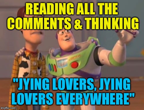 This was a meme comment, but still | READING ALL THE COMMENTS & THINKING; "JYING LOVERS, JYING LOVERS EVERYWHERE" | image tagged in memes,x x everywhere,jying | made w/ Imgflip meme maker