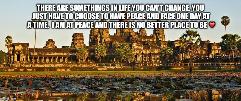 Find peace.. Find happiness | THERE ARE SOMETHINGS IN LIFE YOU CAN'T CHANGE. YOU JUST HAVE TO CHOOSE TO HAVE PEACE AND FACE ONE DAY AT A TIME.  I AM AT PEACE AND THERE IS NO BETTER PLACE TO BE ❤️ | image tagged in change bethechange peace innerpeace meditation,happiness truehappinesscomesfromwithin | made w/ Imgflip meme maker