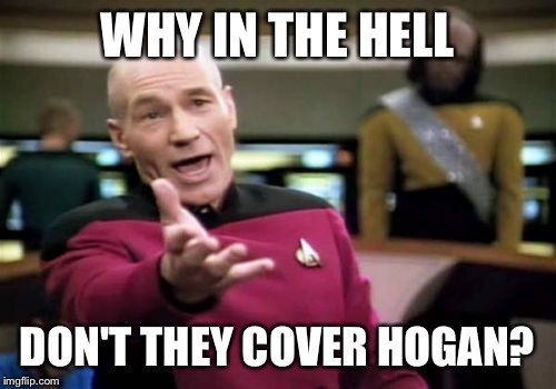 Picard Wtf Meme | WHY IN THE HELL; DON'T THEY COVER HOGAN? | image tagged in memes,picard wtf | made w/ Imgflip meme maker