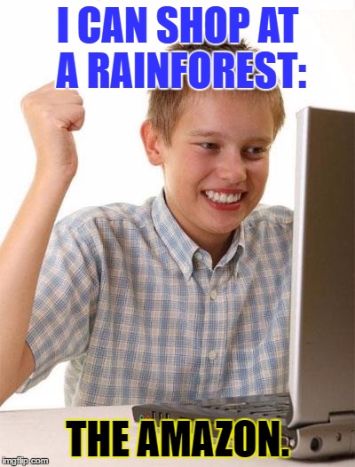 First Day On The Internet Kid | I CAN SHOP AT A RAINFOREST:; THE AMAZON. | image tagged in memes,first day on the internet kid | made w/ Imgflip meme maker