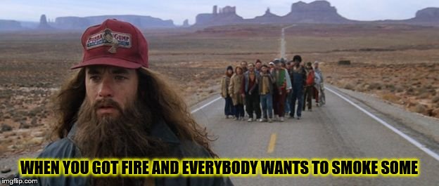 ForrestGumpRunning | WHEN YOU GOT FIRE AND EVERYBODY WANTS TO SMOKE SOME | image tagged in forrestgumprunning | made w/ Imgflip meme maker