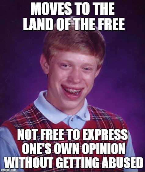 Bad Luck Brian Meme | MOVES TO THE LAND OF THE FREE NOT FREE TO EXPRESS ONE'S OWN OPINION WITHOUT GETTING ABUSED | image tagged in memes,bad luck brian | made w/ Imgflip meme maker