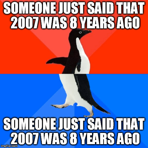 Socially Awesome Awkward Penguin Meme | SOMEONE JUST SAID THAT 2007 WAS 8 YEARS AGO; SOMEONE JUST SAID THAT 2007 WAS 8 YEARS AGO | image tagged in memes,socially awesome awkward penguin | made w/ Imgflip meme maker