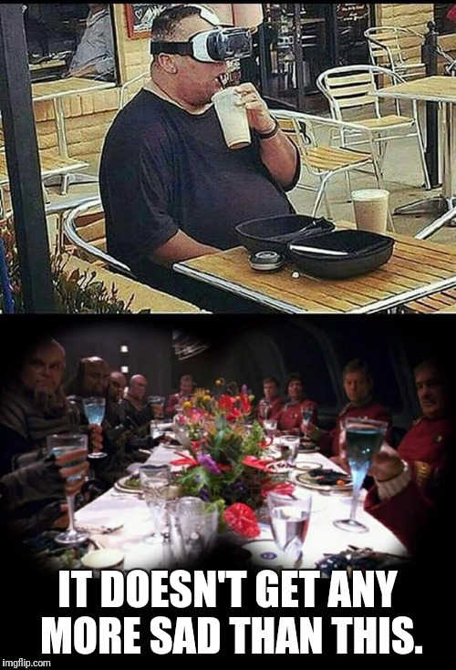 Dinner for nerds. | IT DOESN'T GET ANY MORE SAD THAN THIS. | image tagged in star trek,star trek the next generation,nerd | made w/ Imgflip meme maker