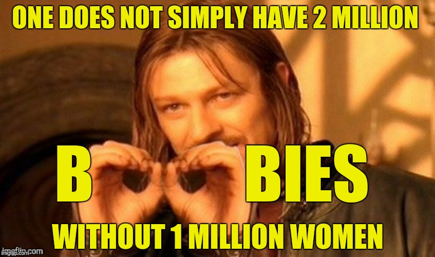 ONE DOES NOT SIMPLY HAVE 2 MILLION B            BIES WITHOUT 1 MILLION WOMEN | made w/ Imgflip meme maker