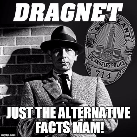 Sgt. Friday DRAGNET | JUST THE ALTERNATIVE FACTS MAM! | image tagged in sgt friday dragnet | made w/ Imgflip meme maker