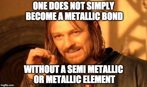 One Does Not Simply Meme | ONE DOES NOT SIMPLY BECOME A METALLIC BOND; WITHOUT A SEMI METALLIC OR METALLIC ELEMENT | image tagged in memes,one does not simply | made w/ Imgflip meme maker